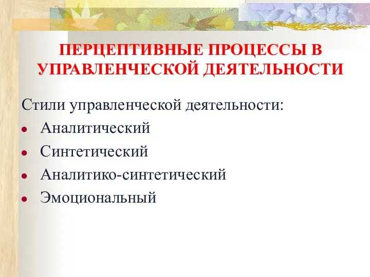 ПЕРЦЕПТИВНЫЕ ПРОЦЕССЫ В УПРАВЛЕНЧЕСКОЙ ДЕЯТЕЛЬНОСТИ Стили управленческой деятельности: Аналитический Синтетический Аналитико-синтетический Эмоциональный