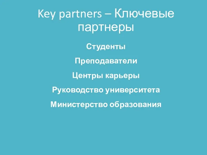 Key partners – Ключевые партнеры Студенты Преподаватели Центры карьеры Руководство университета Министерство образования