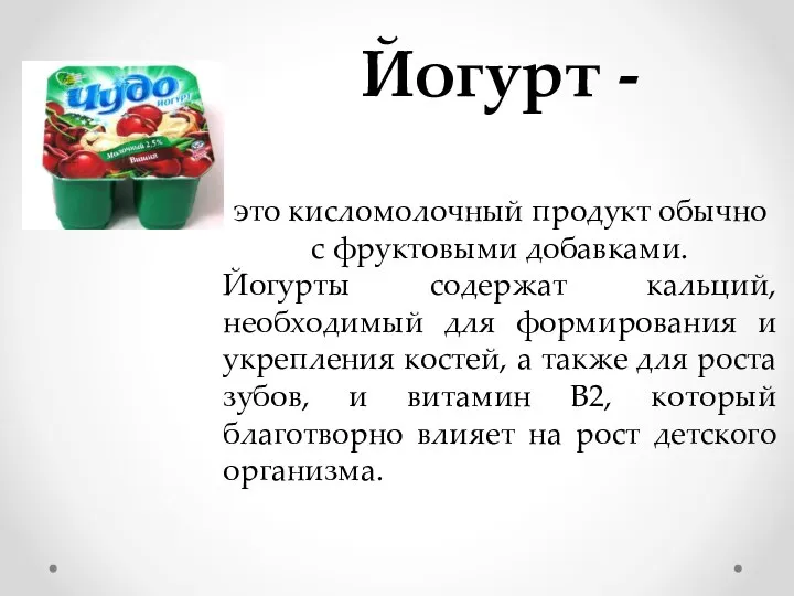 Йогурт - это кисломолочный продукт обычно с фруктовыми добавками. Йогурты содержат кальций,