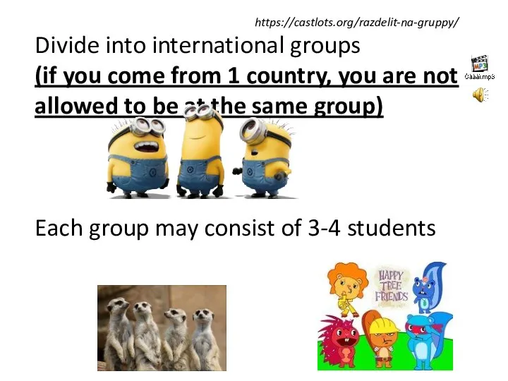 Divide into international groups (if you come from 1 country, you are