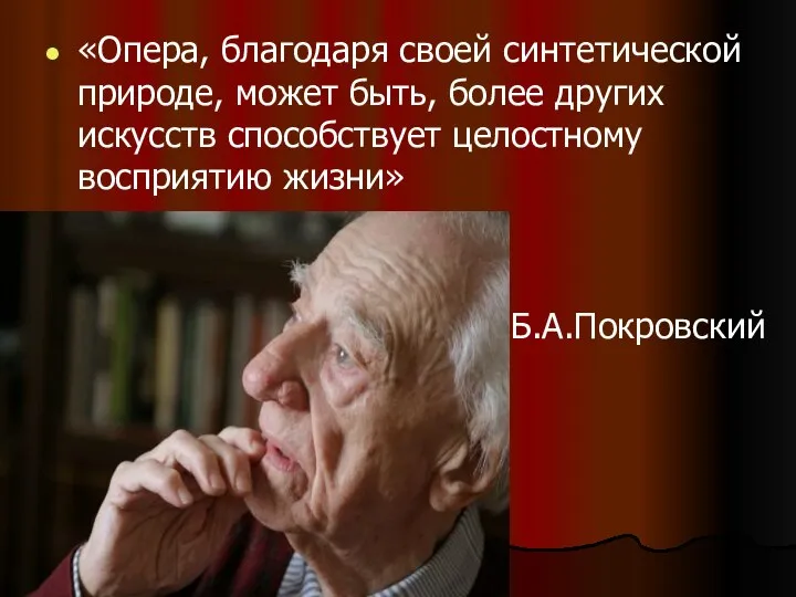 «Опера, благодаря своей синтетической природе, может быть, более других искусств способствует целостному восприятию жизни» Б.А.Покровский