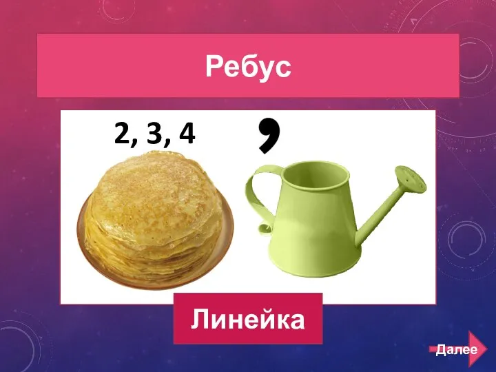 РЕБУСЫ 200 Ребус 2, 3, 4 Линейка Далее