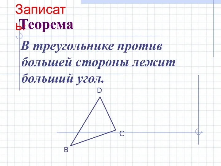 Теорема В треугольнике против большей стороны лежит больший угол. В С D Записать: