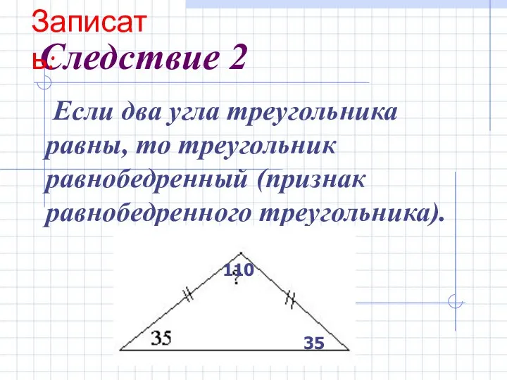 Следствие 2 Если два угла треугольника равны, то треугольник равнобедренный (признак равнобедренного
