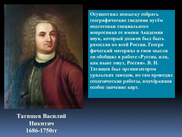 Татищев Василий Никитич 1686-1750гг Осуществил попытку собрать географические сведения путём подготовки специального