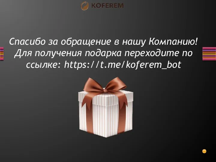 Спасибо за обращение в нашу Компанию! Для получения подарка переходите по ссылке: https://t.me/koferem_bot