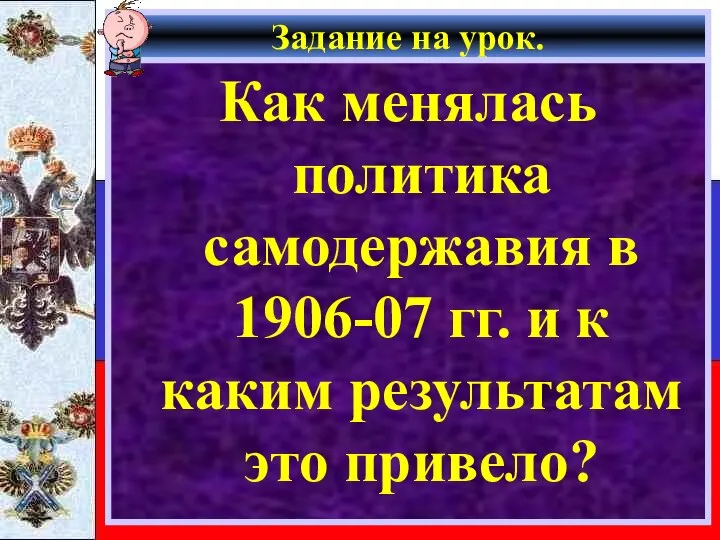 Задание на урок. Как менялась политика самодержавия в 1906-07 гг. и к каким результатам это привело?