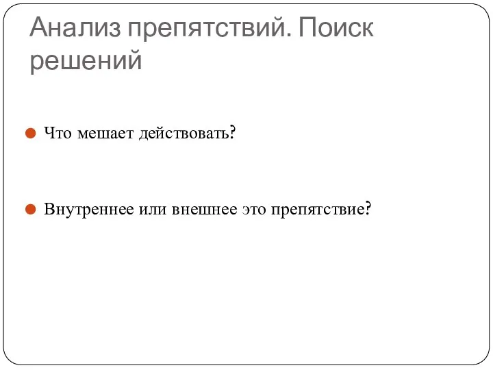 Анализ препятствий. Поиск решений Что мешает действовать? Внутреннее или внешнее это препятствие?