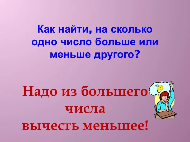 Как найти, на сколько одно число больше или меньше другого? Надо из большего числа вычесть меньшее!