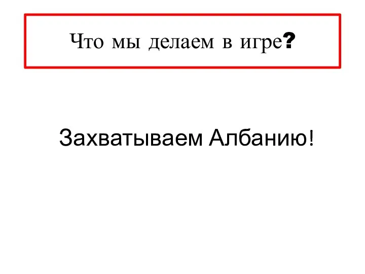 Что мы делаем в игре? Захватываем Албанию!