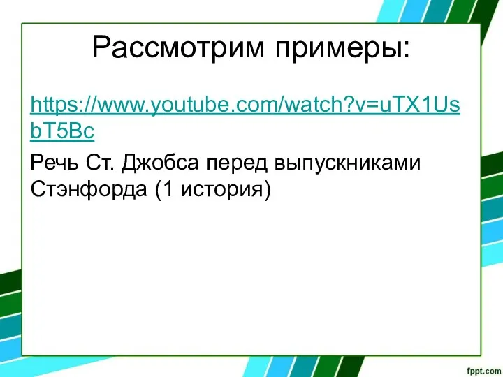 Рассмотрим примеры: https://www.youtube.com/watch?v=uTX1UsbT5Bc Речь Ст. Джобса перед выпускниками Стэнфорда (1 история)