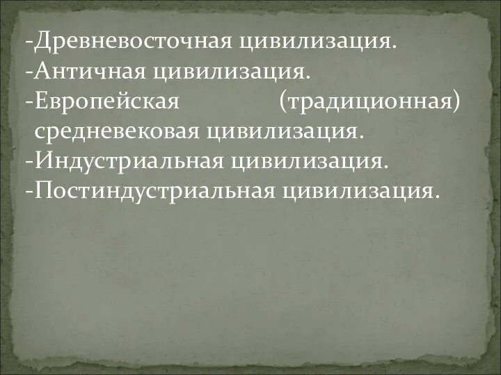 Древневосточная цивилизация. Античная цивилизация. Европейская (традиционная) средневековая цивилизация. Индустриальная цивилизация. Постиндустриальная цивилизация.