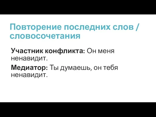 Повторение последних слов / словосочетания Участник конфликта: Он меня ненавидит. Медиатор: Ты думаешь, он тебя ненавидит.