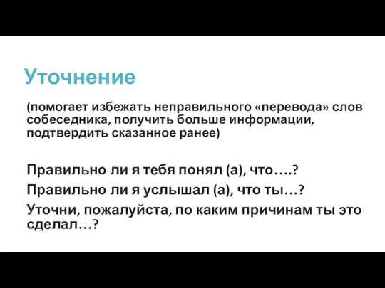 Уточнение (помогает избежать неправильного «перевода» слов собеседника, получить больше информации, подтвердить сказанное