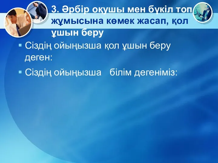 3. Әрбір оқушы мен бүкіл топ жұмысына көмек жасап, қол ұшын беру