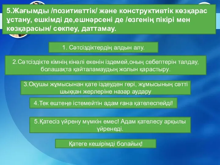 5.Жағымды /позитивттік/ және конструктивтік көзқарас ұстану, ешкімді де,ешнәрсені де /өзгенің пікірі мен