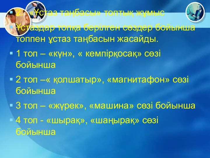 2. «Ұстаз таңбасы» топтық жұмыс Ұстаздар топқа берілген сөздер бойынша топпен ұстаз