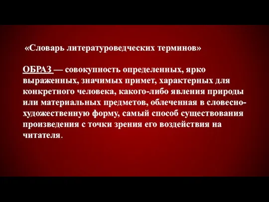 «Словарь литературоведческих терминов» ОБРАЗ — совокупность определенных, ярко выраженных, значимых примет, характерных