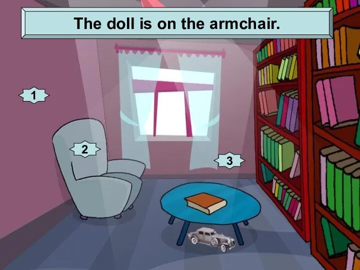 2 3 1 The doll is on the armchair.