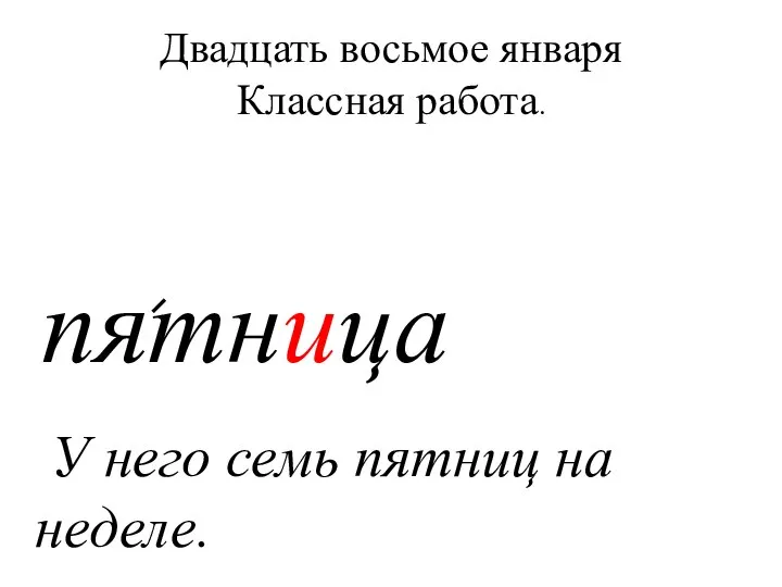 Двадцать восьмое января Классная работа. пятница У него семь пятниц на неделе.