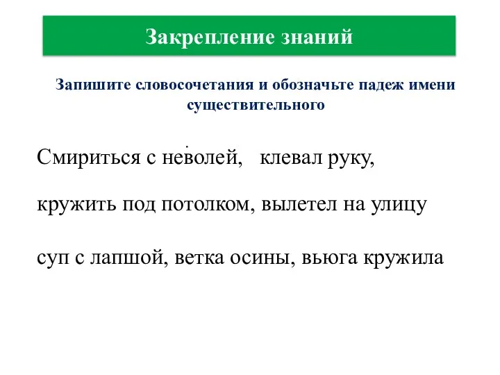 Закрепление знаний Запишите словосочетания и обозначьте падеж имени существительного . Смириться с