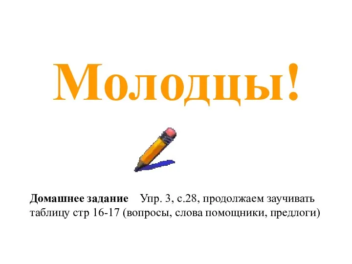 Молодцы! Домашнее задание Упр. 3, с.28, продолжаем заучивать таблицу стр 16-17 (вопросы, слова помощники, предлоги)