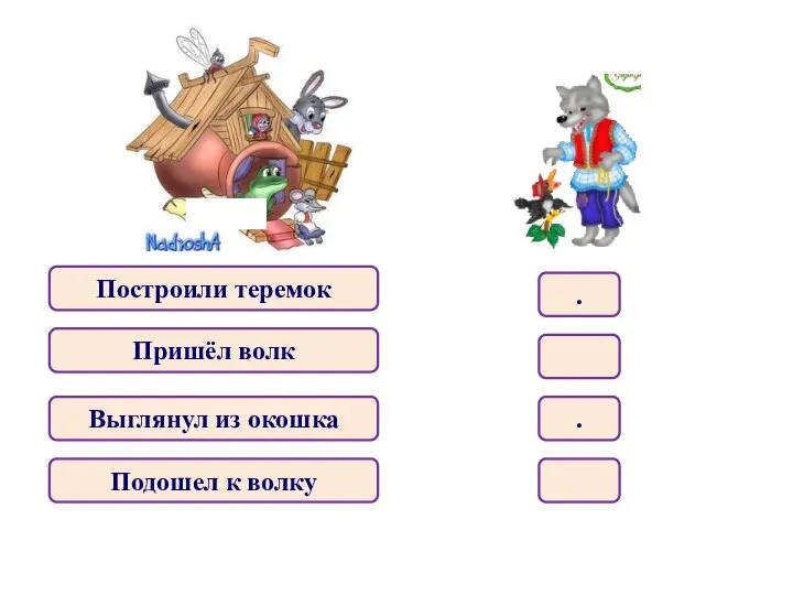 Построили теремок Пришёл волк Выглянул из окошка Подошел к волку . .