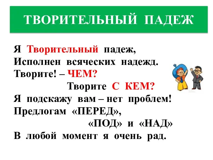 ТВОРИТЕЛЬНЫЙ ПАДЕЖ Я Творительный падеж, Исполнен всяческих надежд. Творите! – ЧЕМ? Творите