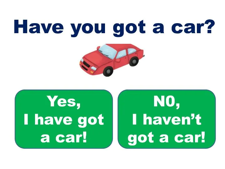 Have you got a car? Yes, I have got a car! N0,