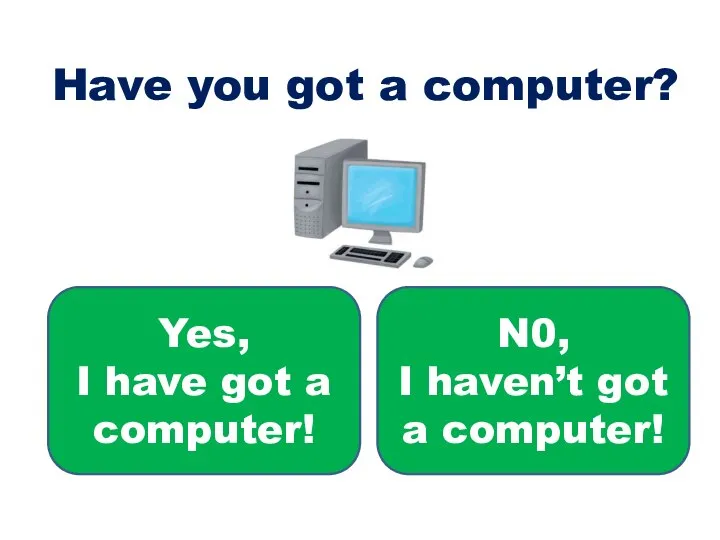 Have you got a computer? Yes, I have got a computer! N0,