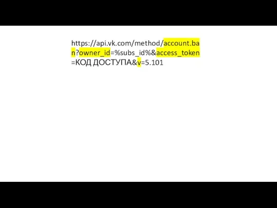 https://api.vk.com/method/account.ban?owner_id=%subs_id%&access_token=КОД ДОСТУПА&v=5.101