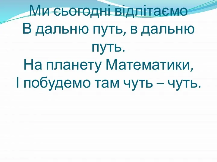 Ми сьогодні відлітаємо В дальню путь, в дальню путь. На планету Математики,