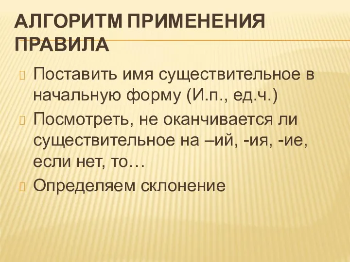 АЛГОРИТМ ПРИМЕНЕНИЯ ПРАВИЛА Поставить имя существительное в начальную форму (И.п., ед.ч.) Посмотреть,