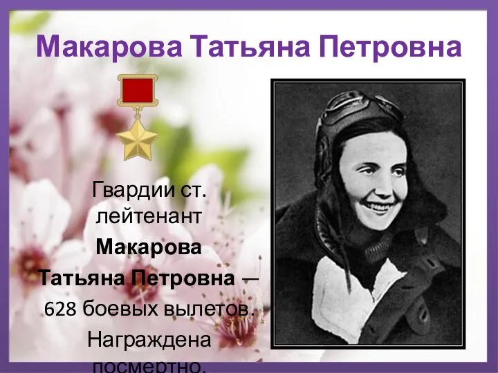 Макарова Татьяна Петровна Гвардии ст. лейтенант Макарова Татьяна Петровна — 628 боевых вылетов. Награждена посмертно.