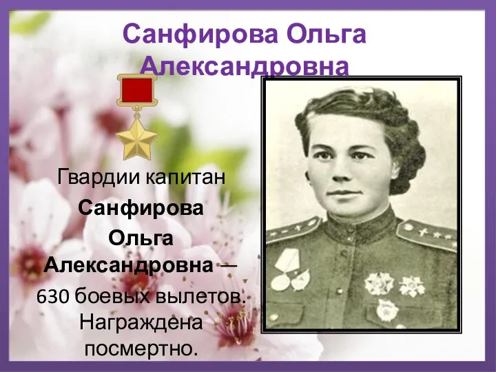Санфирова Ольга Александровна Гвардии капитан Санфирова Ольга Александровна — 630 боевых вылетов. Награждена посмертно.