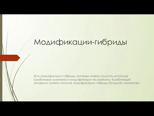 Модификации-гибриды Есть модификации-гибриды, которые можно получить используя комбинируя элементы и модификации по