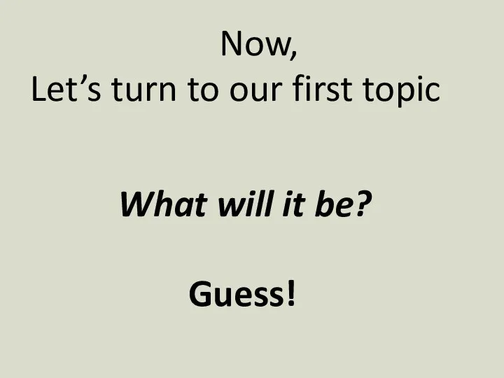 Now, Let’s turn to our first topic What will it be? Guess!