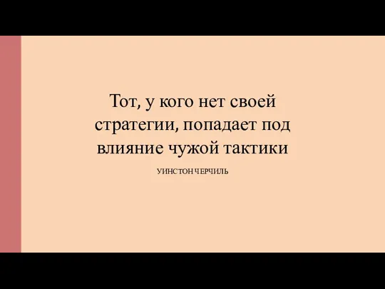 Тот, у кого нет своей стратегии, попадает под влияние чужой тактики УИНСТОН ЧЕРЧИЛЬ