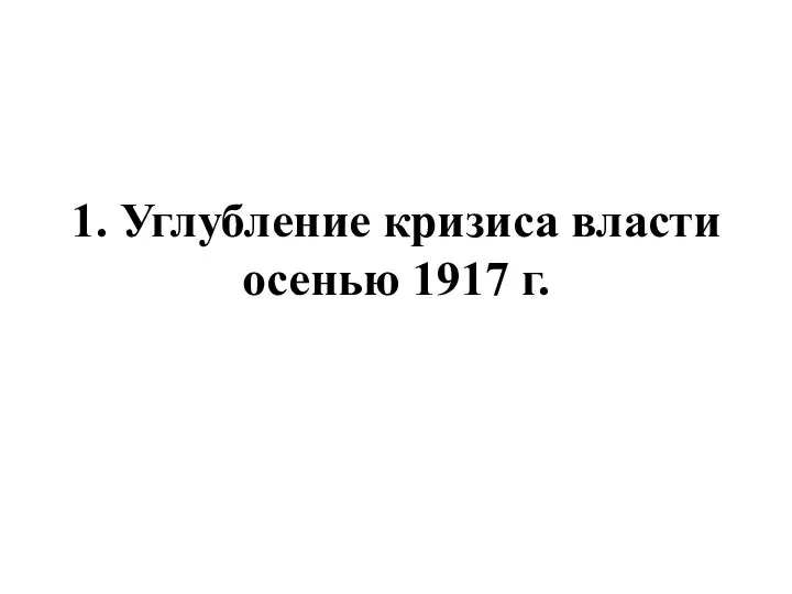 1. Углубление кризиса власти осенью 1917 г.