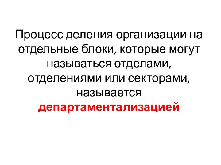 Процесс деления организации на отдельные блоки, которые могут называться отделами, отделениями или секторами, называется департаментализацией