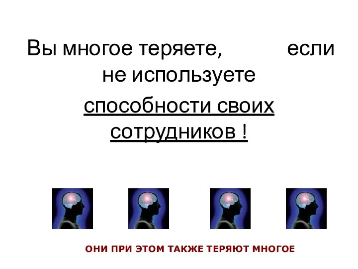 Вы многое теряете, если не используете способности своих сотрудников ! ОНИ ПРИ ЭТОМ ТАКЖЕ ТЕРЯЮТ МНОГОЕ