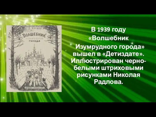 В 1939 году «Волшебник Изумрудного города» вышел в «Детиздате». Иллюстрирован черно-белыми штриховыми рисунками Николая Радлова.