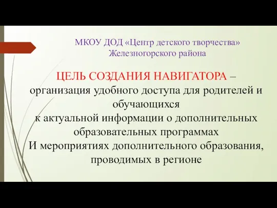 МКОУ ДОД «Центр детского творчества» Железногорского района ЦЕЛЬ СОЗДАНИЯ НАВИГАТОРА – организация