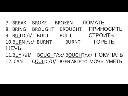 7. BREAK BROKE BROKEN ЛОМАТЬ 8. BRING BROUGHT BROUGHT ПРИНОСИТЬ 9. BUILD