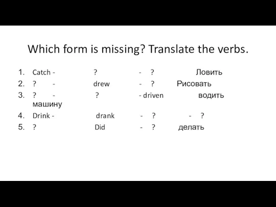 Which form is missing? Translate the verbs. Catch - ? - ?