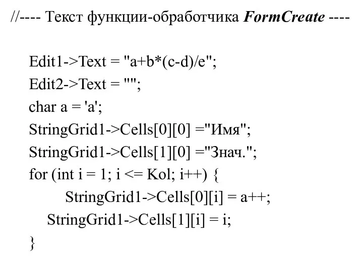 //---- Текст функции-обработчика FormCreate ---- Edit1->Text = "a+b*(c-d)/e"; Edit2->Text = ""; char