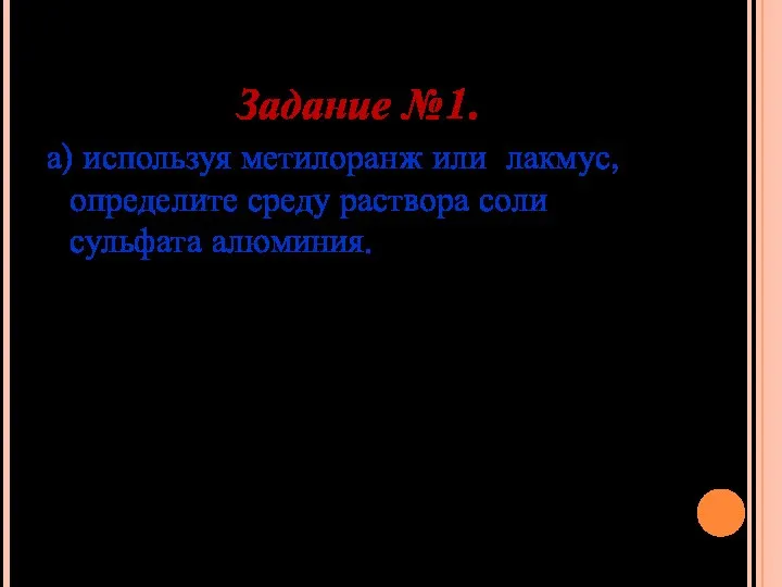 Задание №1. а) используя метилоранж или лакмус, определите среду раствора соли сульфата алюминия.