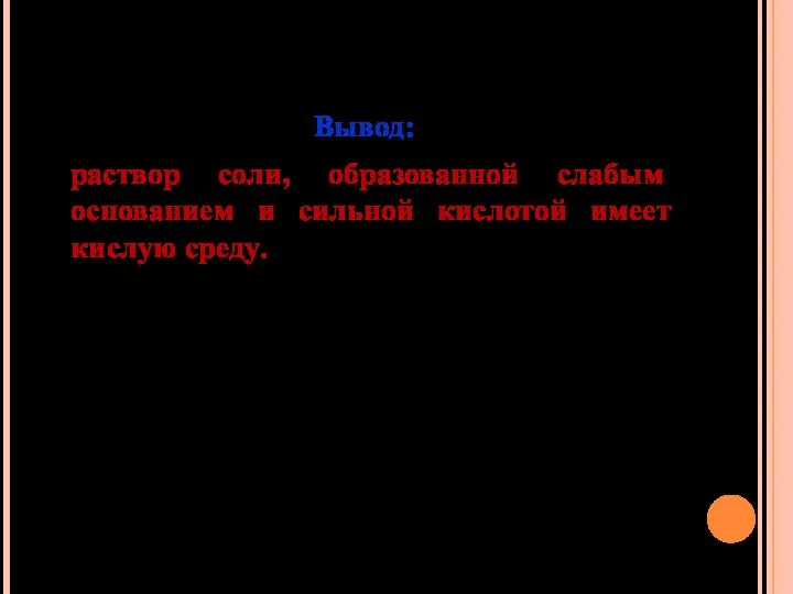 Вывод: раствор соли, образованной слабым основанием и сильной кислотой имеет кислую среду.