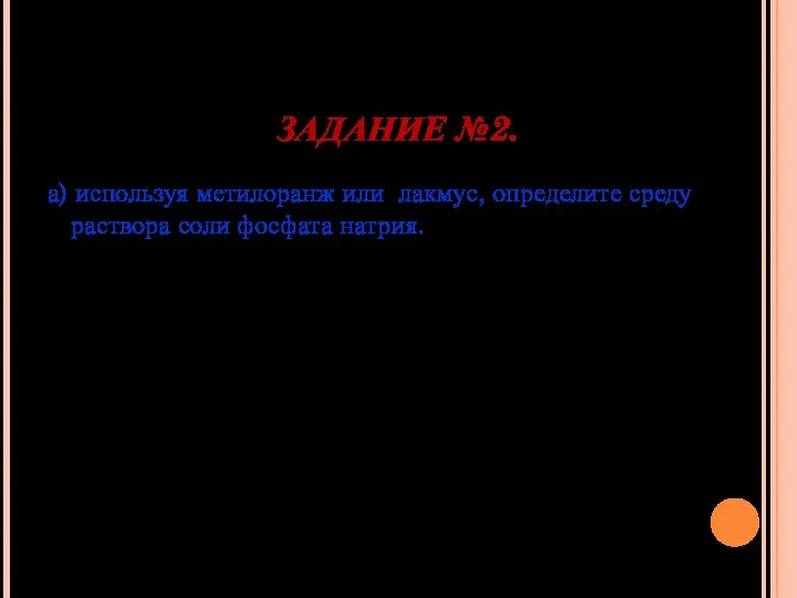 ЗАДАНИЕ №2. а) используя метилоранж или лакмус, определите среду раствора соли фосфата натрия.