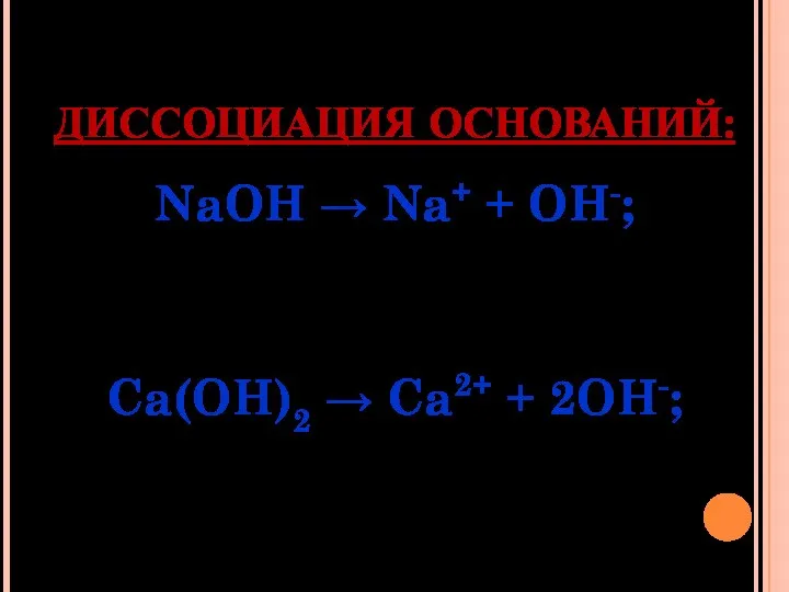 ДИССОЦИАЦИЯ ОСНОВАНИЙ: NaOH → Na+ + OH-; Ca(OH)2 → Ca2+ + 2OH-;